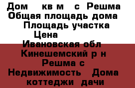 Дом 70 кв.м., с. Решма › Общая площадь дома ­ 70 › Площадь участка ­ 10 › Цена ­ 2 700 000 - Ивановская обл., Кинешемский р-н, Решма с. Недвижимость » Дома, коттеджи, дачи продажа   
